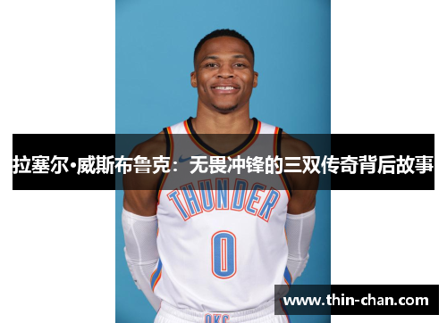 拉塞尔·威斯布鲁克：无畏冲锋的三双传奇背后故事