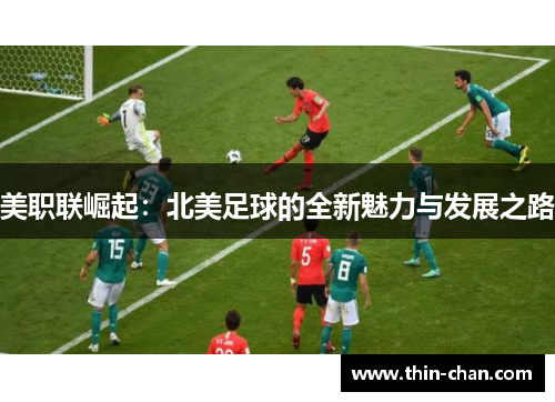 美职联崛起：北美足球的全新魅力与发展之路