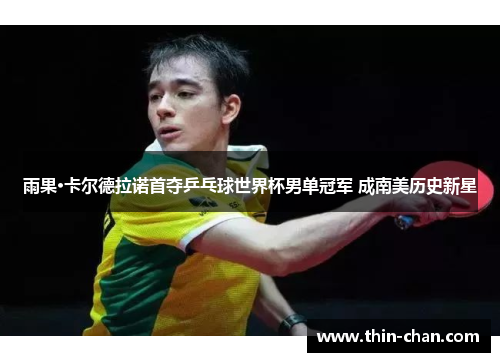 雨果·卡尔德拉诺首夺乒乓球世界杯男单冠军 成南美历史新星