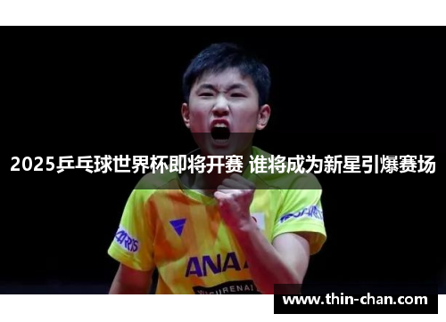 2025乒乓球世界杯即将开赛 谁将成为新星引爆赛场