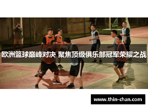 欧洲篮球巅峰对决 聚焦顶级俱乐部冠军荣耀之战