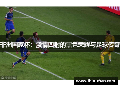 非洲国家杯：激情四射的黑色荣耀与足球传奇