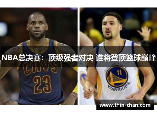 NBA总决赛：顶级强者对决 谁将登顶篮球巅峰