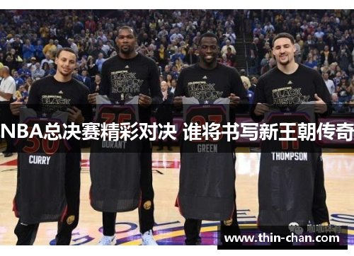 NBA总决赛精彩对决 谁将书写新王朝传奇