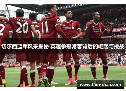 切尔西蓝军风采揭秘 英超争冠常客背后的崛起与挑战