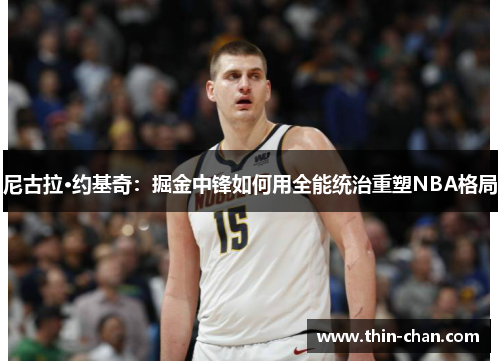 尼古拉·约基奇：掘金中锋如何用全能统治重塑NBA格局