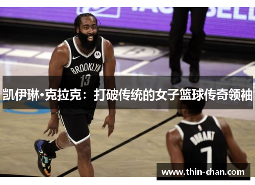 凯伊琳·克拉克：打破传统的女子篮球传奇领袖
