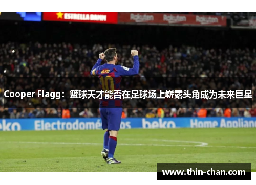 Cooper Flagg：篮球天才能否在足球场上崭露头角成为未来巨星