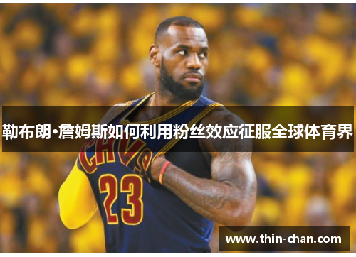 勒布朗·詹姆斯如何利用粉丝效应征服全球体育界