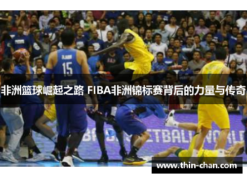 非洲篮球崛起之路 FIBA非洲锦标赛背后的力量与传奇