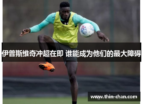 伊普斯维奇冲超在即 谁能成为他们的最大障碍
