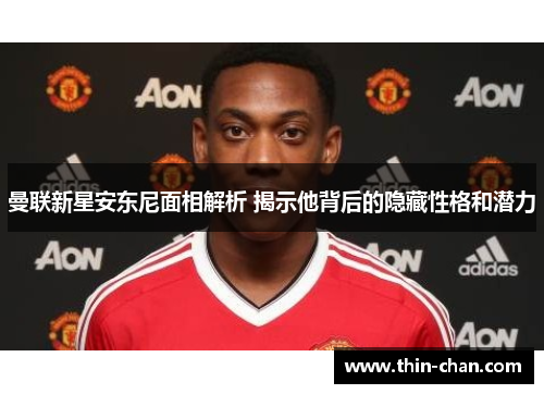 曼联新星安东尼面相解析 揭示他背后的隐藏性格和潜力