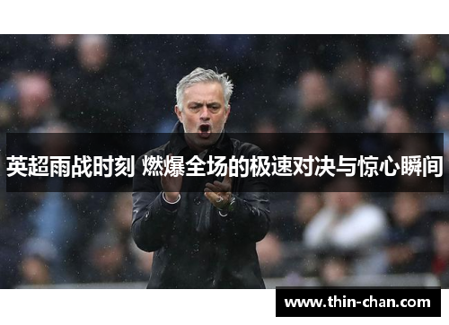 英超雨战时刻 燃爆全场的极速对决与惊心瞬间