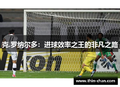 克.罗纳尔多：进球效率之王的非凡之路